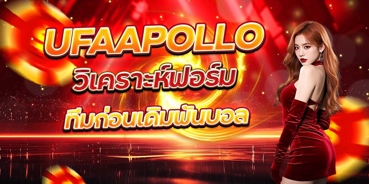 UFAAPOLLO วิเคราะห์ฟอร์ม ทีมก่อนเดิมพันบอล