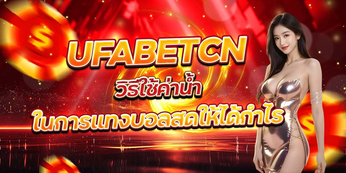 UFABETCN วิธีใช้ค่าน้ำ ในการแทงบอลสดให้ได้กำไร