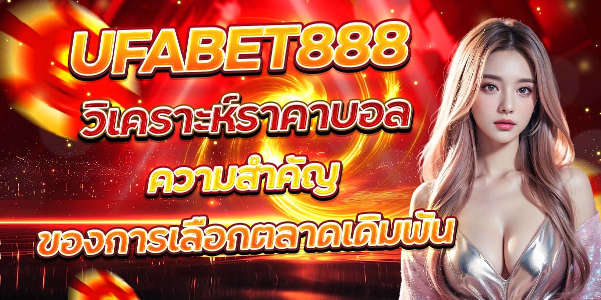 UFABET888 วิเคราะห์ราคาบอล ความสำคัญของการเลือกตลาดเดิมพัน