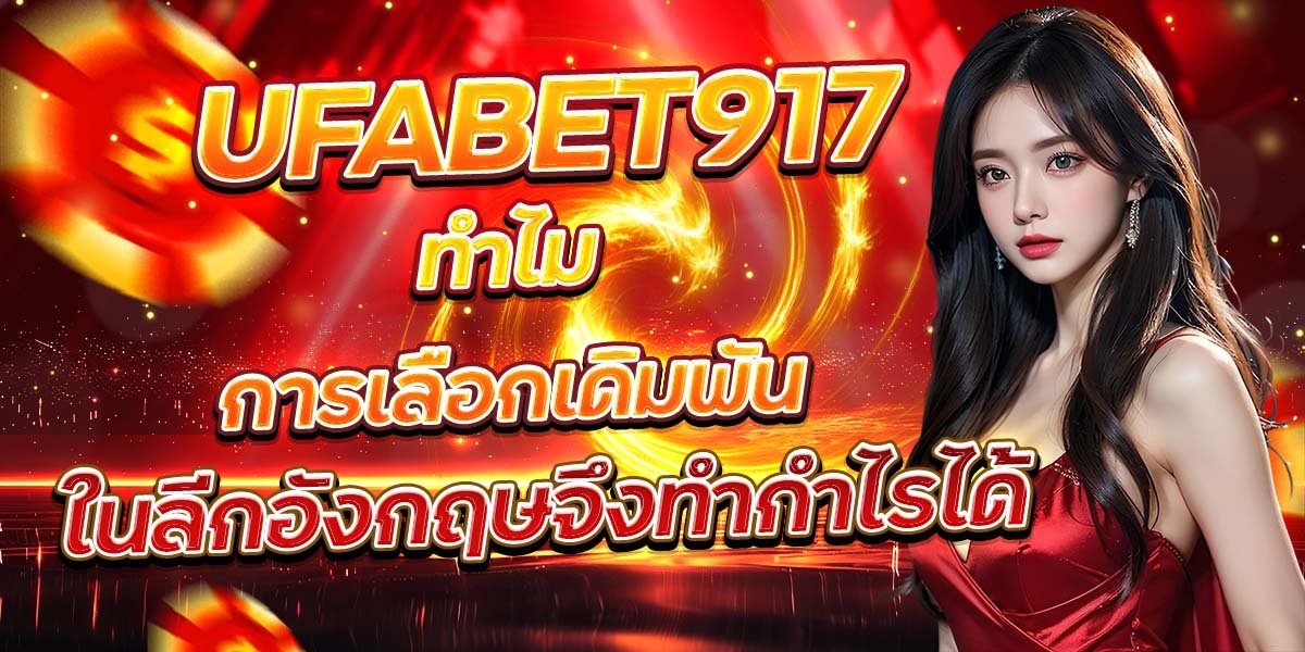 UFABET917 ทำไมการเลือกเดิมพัน ในลีกอังกฤษจึงทำกำไรได้
