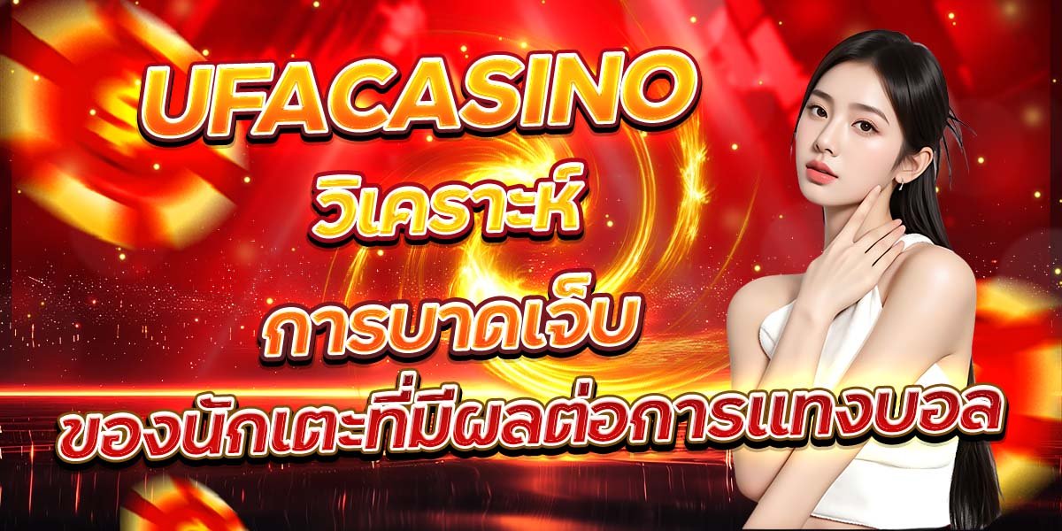 UFACASINO วิเคราะห์การบาดเจ็บ ของนักเตะที่มีผลต่อการแทงบอล