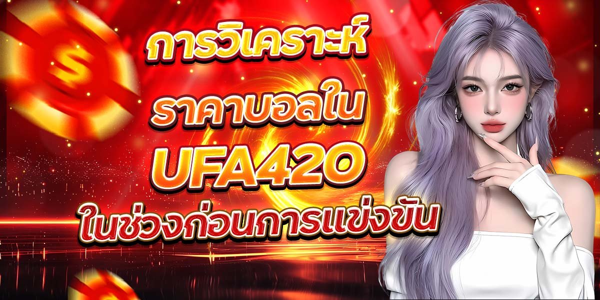 การวิเคราะห์ราคาบอลใน UFA420 ในช่วงก่อนการแข่งขัน