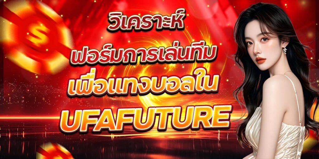วิเคราะห์ฟอร์มการเล่นทีม เพื่อแทงบอลใน UFAFUTURE