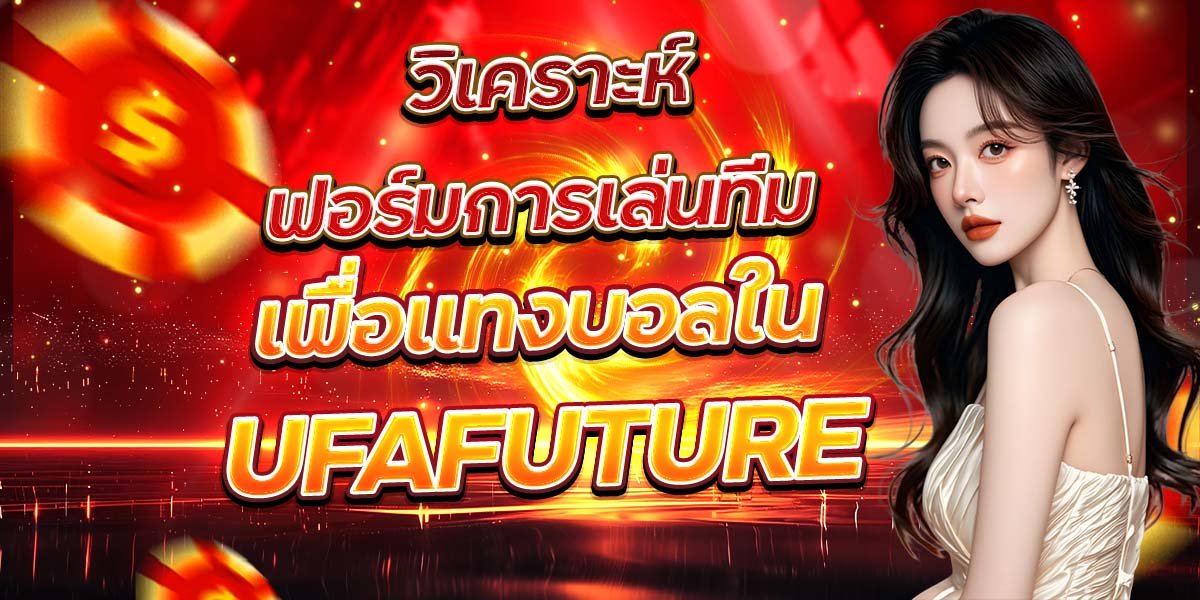 วิเคราะห์ฟอร์มการเล่นทีม เพื่อแทงบอลใน UFAFUTURE