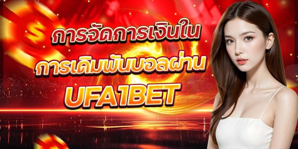 การจัดการเงินใน การเดิมพันบอลผ่าน UFA1BET