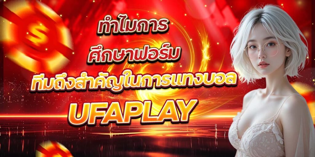 ทำไมการศึกษาฟอร์ม ทีมถึงสำคัญในการแทงบอล UFAPLAY
