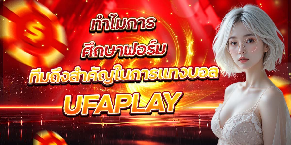 ทำไมการศึกษาฟอร์ม ทีมถึงสำคัญในการแทงบอล UFAPLAY