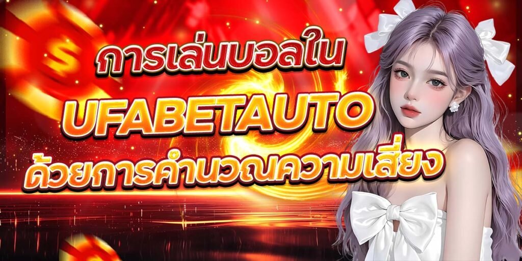 การเล่นบอลใน UFABETAUTO ด้วยการคำนวณความเสี่ยง